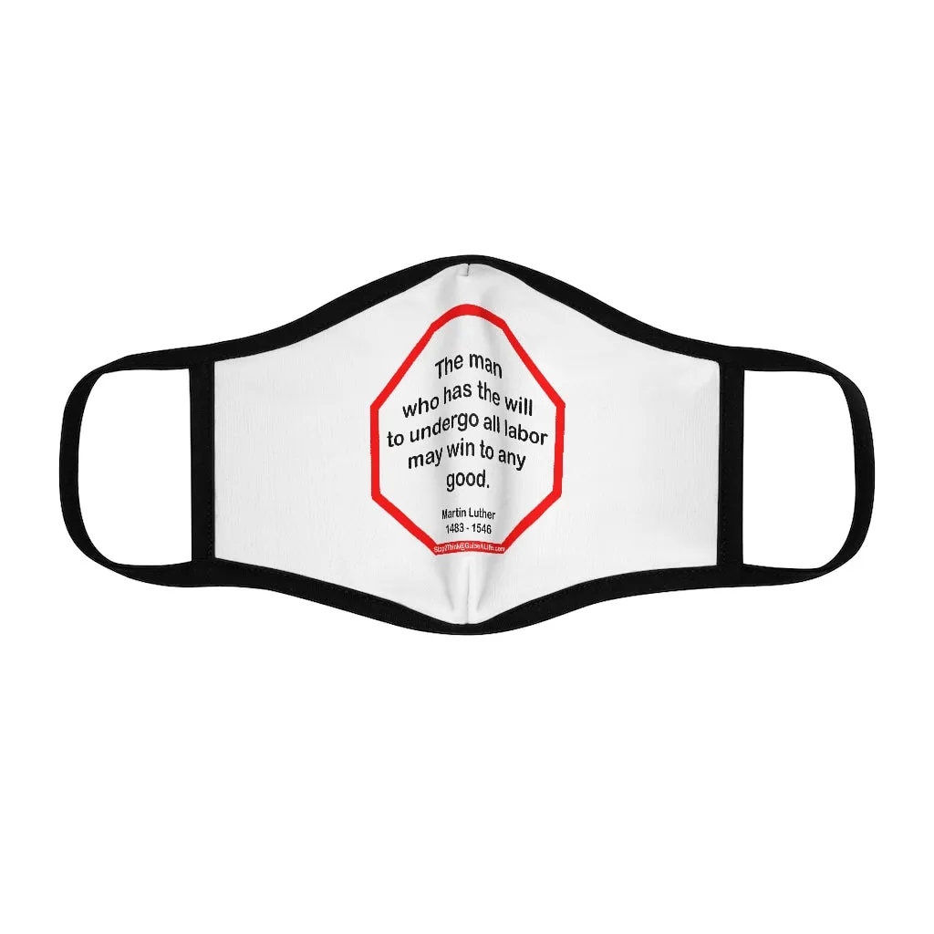The man who has the will to undergo all labor may win to any good.  -  Martin Luther  1483 - 1546   ---   Stop2Think Before You Speak Make a Statement Face Mask  ---   Fitted Polyester Face Mask